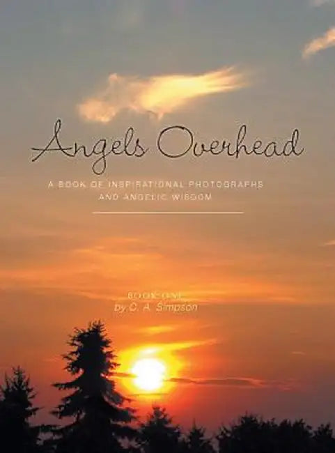 Angels Overhead - A Book of Inspirational Photographs and Angelic Wisdom by C. a. Simpson