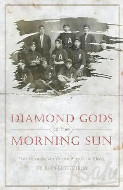 Diamond Gods of the Morning Sun - The Vancouver Asahi Baseball Story by Ron Hotchkiss