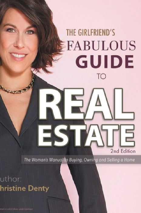 The Girlfriend's Fabulous Guide to Real Estate: The Woman's Manual to Buying, Owning and Selling a Home by Christine Denty