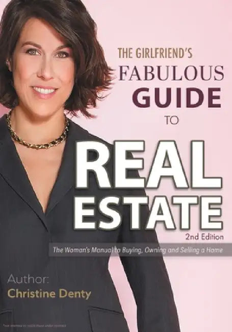 The Girlfriend's Fabulous Guide to Real Estate: The Woman's Manual to Buying, Owning and Selling a Home by Christine Denty