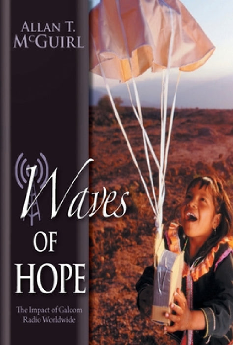 Waves Of Hope: The Impact of Galcom Radio Worldwide by Allan T. McGuirl, Bettina Von Kampen, Lois Neely Roberts