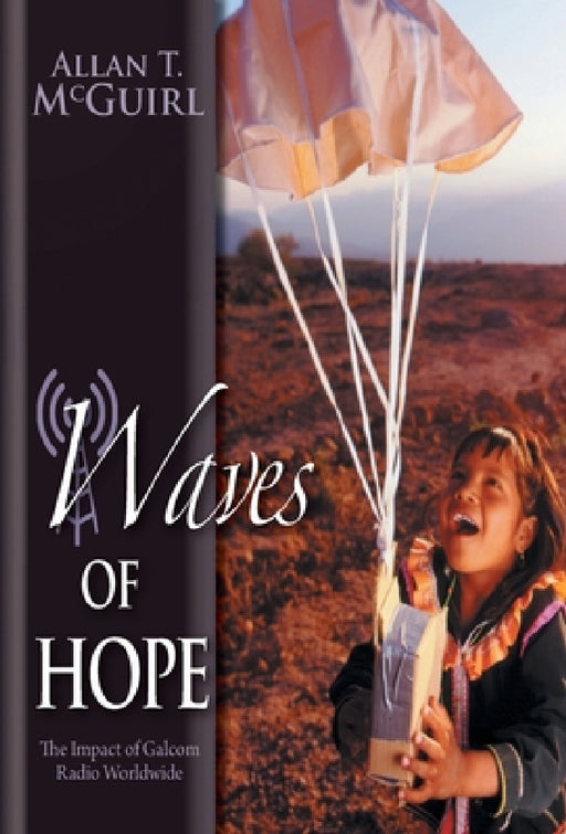 Waves Of Hope: The Impact of Galcom Radio Worldwide by Allan T. McGuirl, Bettina Von Kampen, Lois Neely Roberts