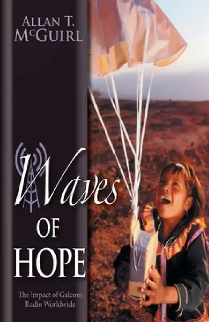 Waves Of Hope: The Impact of Galcom Radio Worldwide by Allan T. McGuirl, Bettina Von Kampen, Lois Neely Roberts