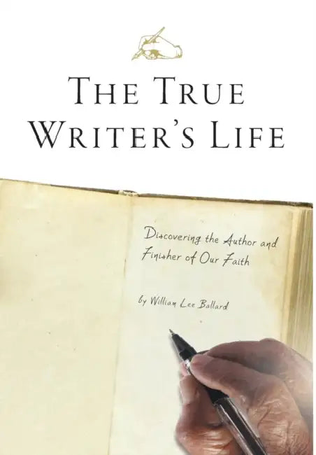 The True Writer's Life: Discovering the Author and Finisher of Our Faith by William Lee Ballard, Cathy Walker, Christina Ballard