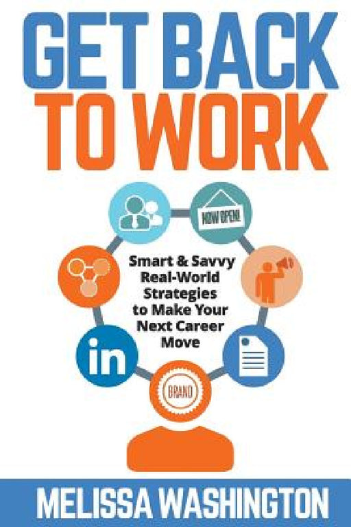 Get Back to Work: Smart & Savvy Real-World Strategies to Make your Next Career Move by Melissa Washington