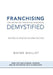 Franchising Demystified: The Definitive Franchise Handbook by Wayne Maillet