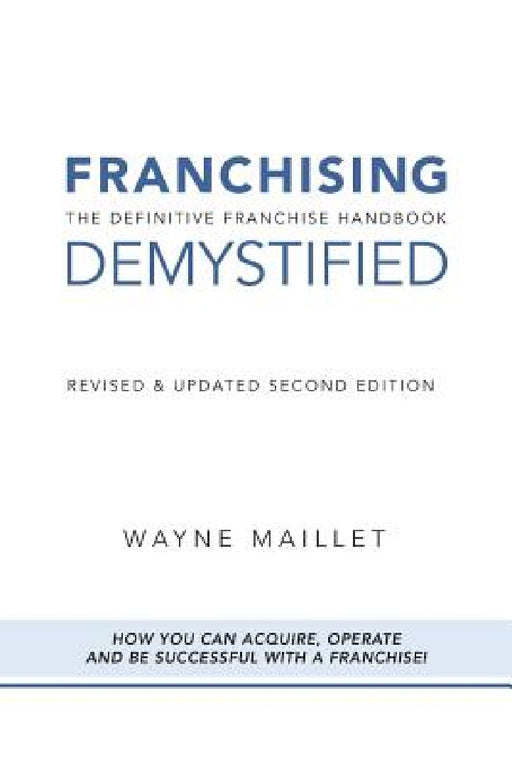 Franchising Demystified: The Definitive Franchise Handbook by Wayne Maillet