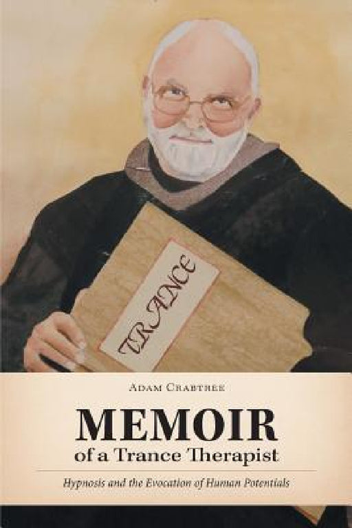Memoir of a Trance Therapist: Hypnosis and the Evocation of Human Potentials by Adam Crabtree