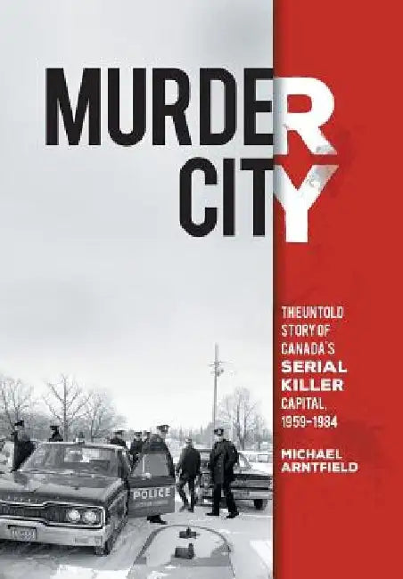 Murder City: The Untold Story of Canada's Serial Killer Capital, 1959-1984 by Michael Arntfield