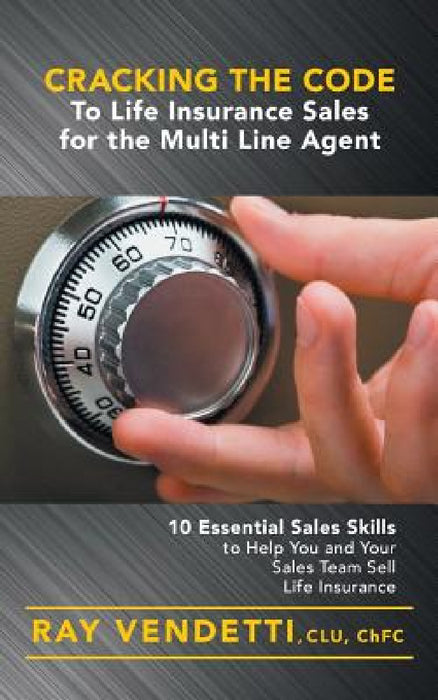 Cracking the Code to Life Insurance Sales for the Multi Line Agent: 10 Essential Sales Skills to Help You and Your Sales Team Sell Life Insurance by Ray Vendetti