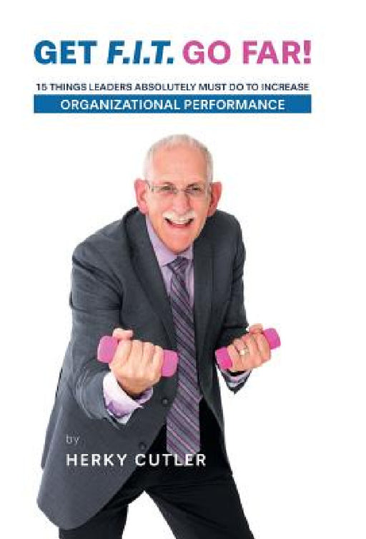 Get F.I.T. Go Far!: 15 Things Leaders Absolutely Must Do to Increase Organizational Performance by Herky Cutler, Kim Rempel/Gordon Thomas, Les Kletke/Gordon Thomas