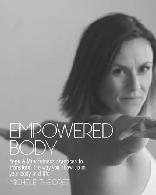 Empowered Body: Yoga & Mindfulness practices to transform the way you show up in your body and life by Michele Theoret
