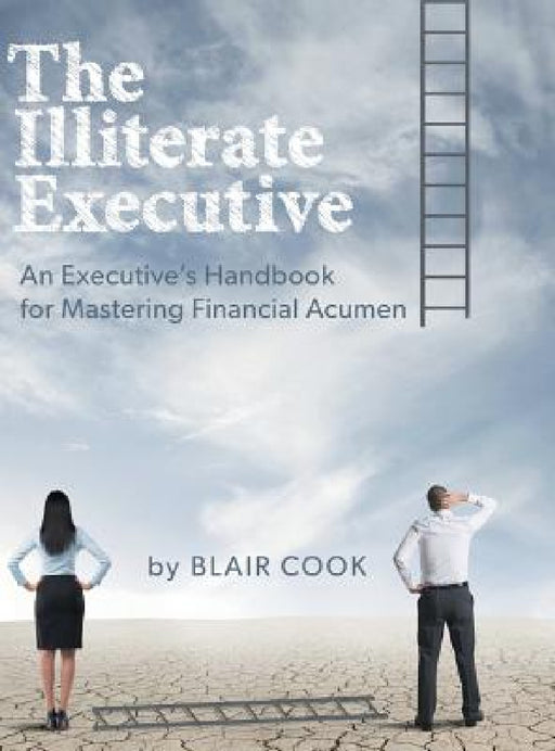 The Illiterate Executive: An Executive's Handbook for Mastering Financial Acumen by Blair Cook