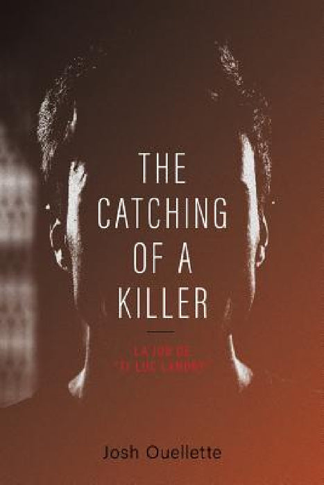 The Catching Of A Killer: La job de "Ti-Luc Landry" by Josh Ouellette