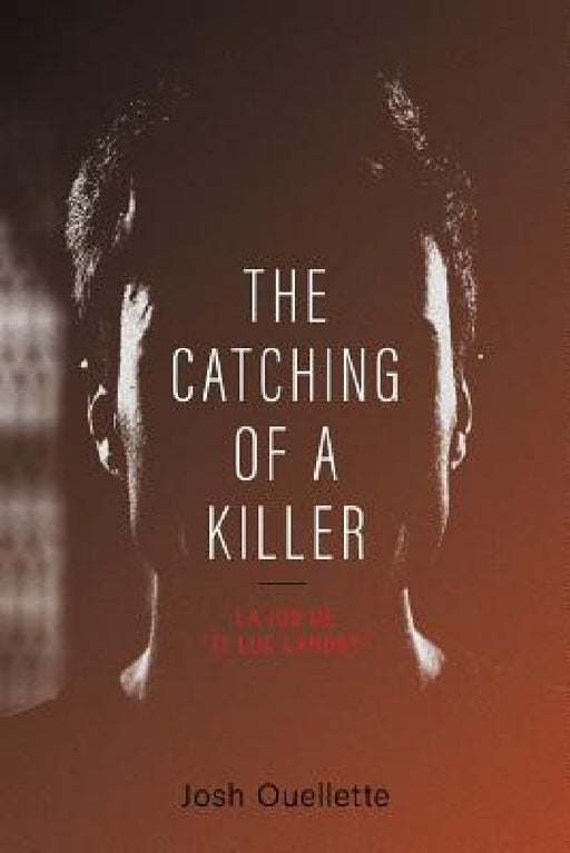 The Catching Of A Killer: La job de "Ti-Luc Landry" by Josh Ouellette