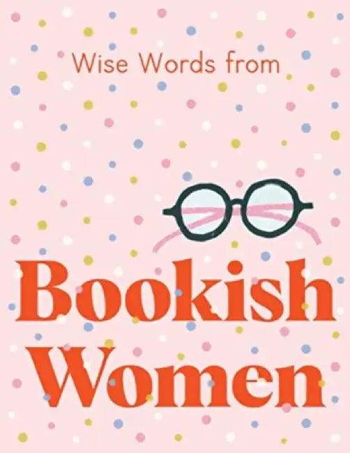 Wise Words from Bookish Women: Smart and Sassy Life Advice by Harper by Design