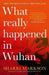 What Really Happened in Wuhan: A Virus Like No Other, Countless Infections, Millions of Deaths by Sharri Markson