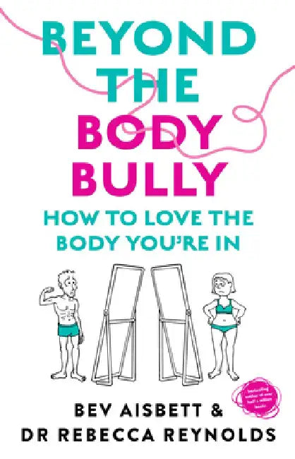 Beyond the Body Bully: How to Love the Body You're in with This Practical Expert Guide from the Bestselling Author of Living with It, Fo by Bev Aisbett