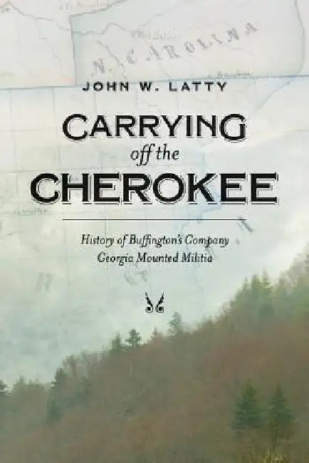 Carrying off the Cherokee: History of Buffington's Company Georgia Mounted Militia by John W. Latty