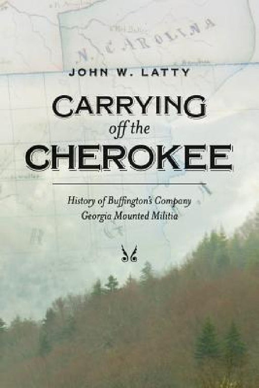 Carrying off the Cherokee: History of Buffington's Company Georgia Mounted Militia by John W. Latty
