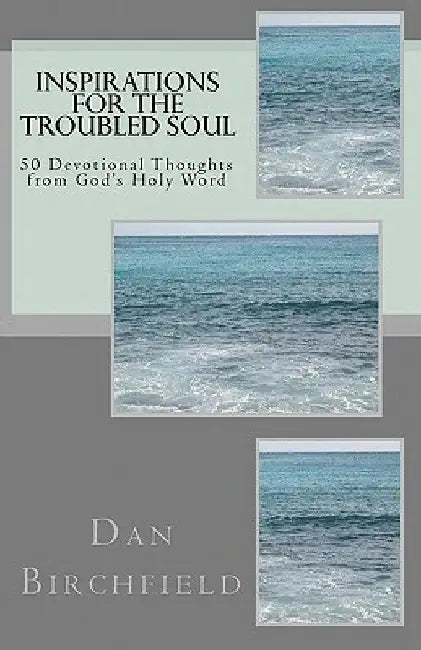 Inspirations for the Troubled Soul: 50 Devotional Thoughts from God's Holy Word by Dan Birchfield