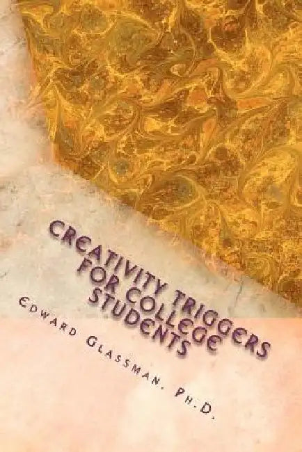 Creativity Triggers For College Students: A Frolicking Guide To Light Up Your Life by Edward Glassman Ph. D.
