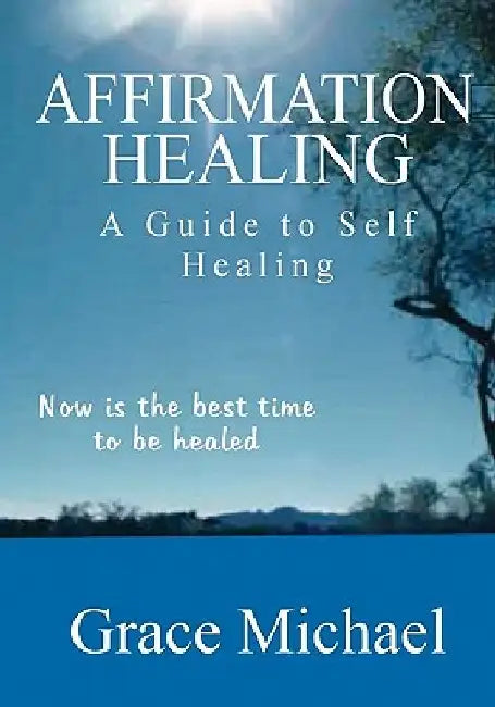 Affirmation Healing: A Guide to Self Healing by Grace Michael