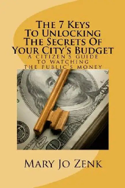The 7 Keys To Unlocking The Secrets Of Your City's Budget by Mary Jo Zenk
