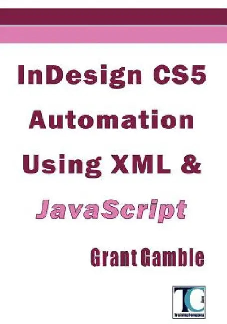 InDesign CS5 Automation Using XML & JavaScript by Grant Gamble