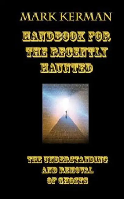 Handbook For The Recently Haunted: The Understanding And Removal Of Ghosts by Mark Kerman