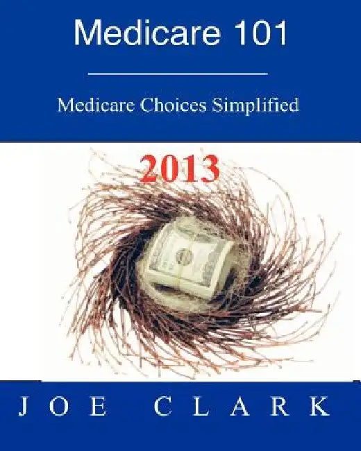 Medicare 101: Navigating the Medicare Maze by Joe O. Clark