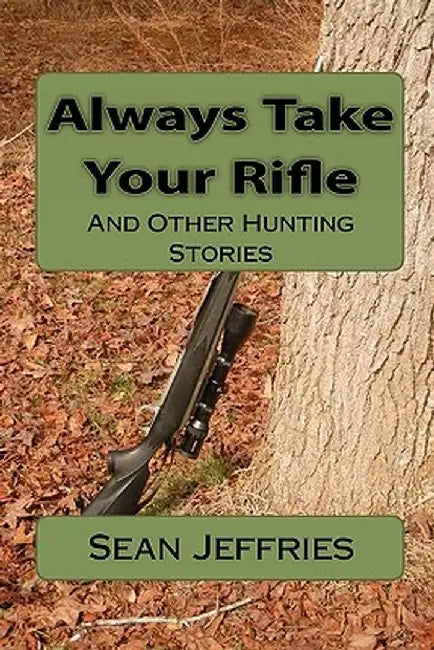 Always Take Your Rifle: And Other Hunting Stories by Jeffries, Sean