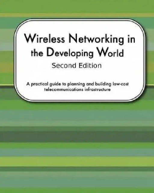 Wireless Networking In The Developing World Second Edition: A practical guide to planning and building low-cost telecommunications infrastructure by Corinna Elektra Aichele