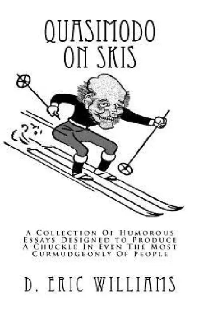Quasimodo On Skis: A Collection Of Humorous Essays Designed to Produce A Chuckle In Even The Most Curmudgeonly Of People by D. Eric Williams