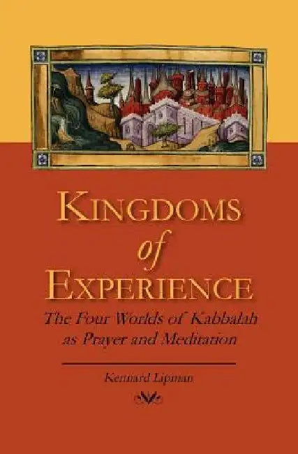 Kingdoms of Experience: The Four Worlds of Kabbalah as Prayer and Meditation by Kennard Lipman Ph. D.