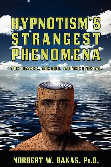 Hypnotism's Strangest Phenomena: The Bizarre, The Odd, And The Unusual by Norbert W. Bakas Ph. D.
