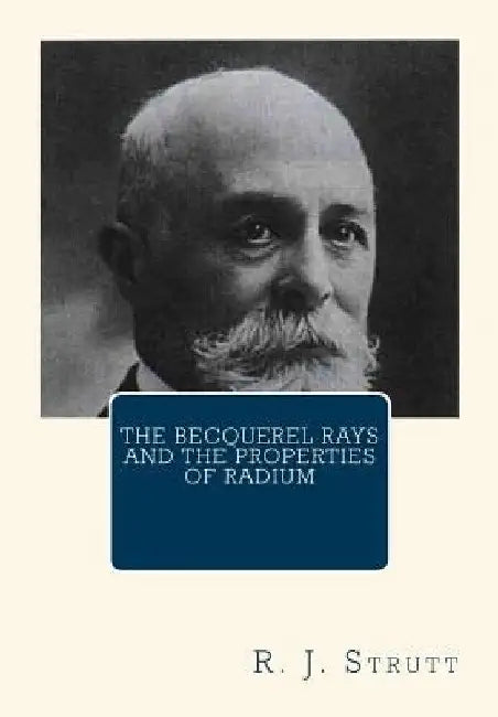 The Becquerel Rays and the Properties of Radium by R. J. Strutt