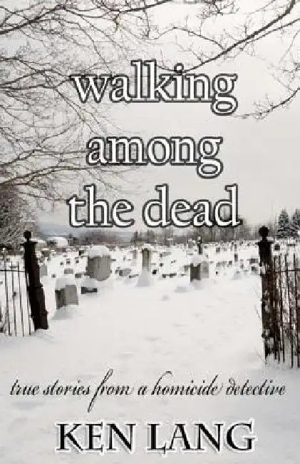Walking Among The Dead: True Stories From A Homicide Detective by Ken Lang