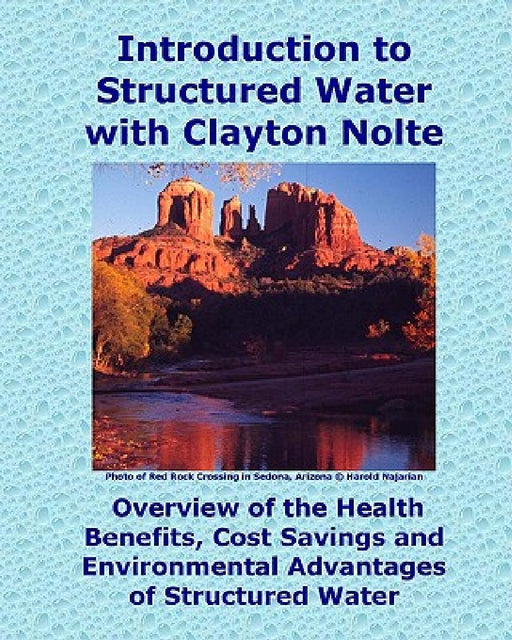 Introduction to Structured Water with Clayton Nolte: Overview of the Health Benefits, Cost Savings and Environmental Advantages of Structured Water by Clayton M. Nolte