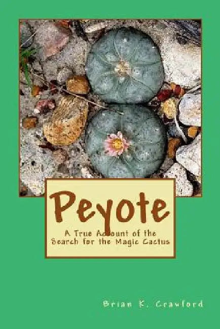 Peyote: A True Account of the Search for the Magic Cactus by Brian K. Crawford
