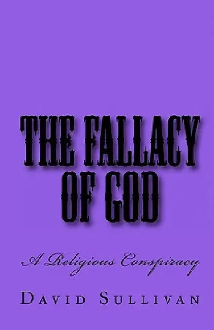 The Fallacy of God: A Religious Conspiracy by David Sullivan