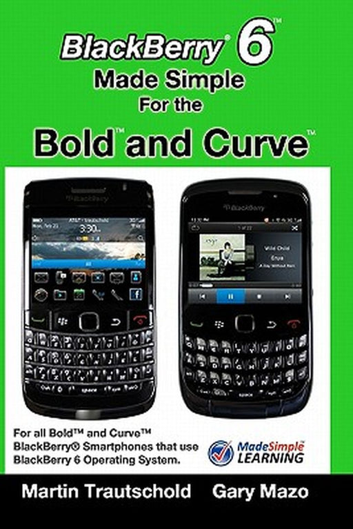 Blackberry 6 Made Simple for the Bold and Curve: For the Blackberry Bold 9780, 9700, 9650 and Curve 3g 93xx, Curve 85xx Running Blackberry 6 by Martin Trautschold