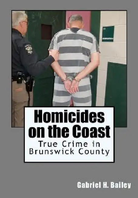 Homicides on the Coast: True Crime in Brunswick County by Gabriel H. Bailey