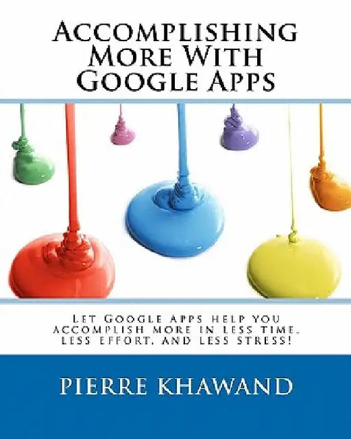 Accomplishing More With Google Apps: Let Google Apps help you accomplish more in less time, less effort, and less stress! by Pierre Khawand