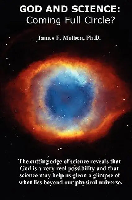 God and Science: Coming Full Circle? by James F. Molben Ph. D.