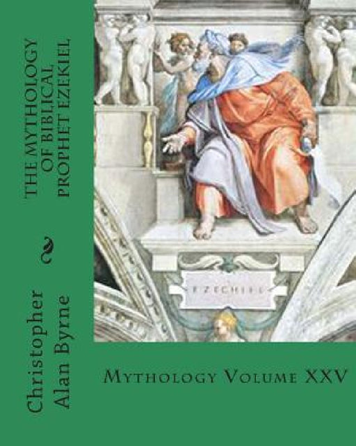 The Mythology of Biblical Prophet Ezekiel: Mythology by Christopher Alan Byrne