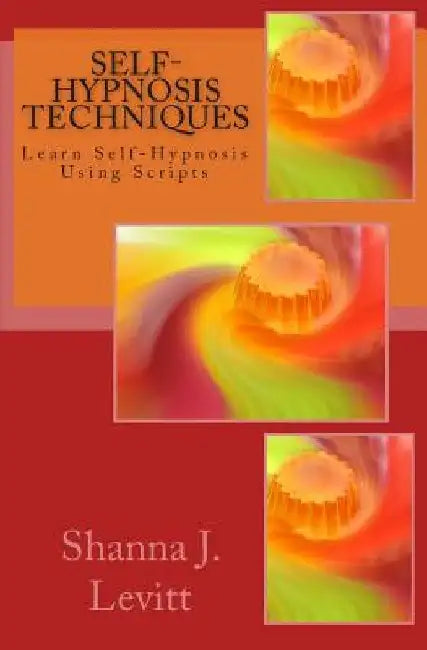 Self-Hypnosis Techniques: Learn Self-Hypnosis Using Scripts by Shanna J. Levitt