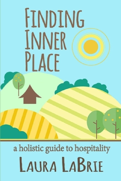 Finding Inner Place: A Holistic Guide to Hospitality by Laura M. Labrie