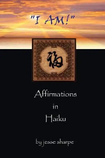 i Am!: Affirmations in Haiku by Jesse Sharpe