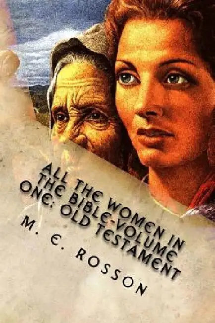 All the Women in the Bible-Volume One: Old Testament: Bible References to Every Significant Women in the Old Testament by M. E. Rosson